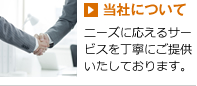 当社について　ニーズに応えるサービスを丁寧にご提供いたしております。